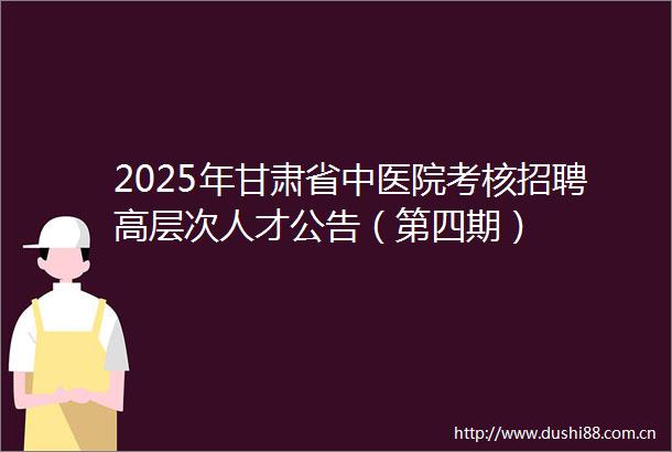 2025年甘肃省中医院考核招聘高层次人才公告（第四期）