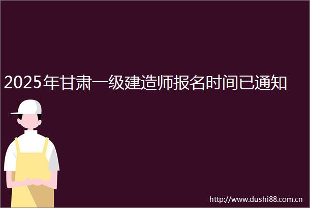 2025年甘肃一级建造师报名时间已通知