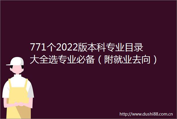 771个2022版本科专业目录大全选专业必备（附就业去向）