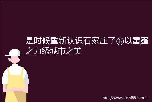 是时候重新认识石家庄了⑥以雷霆之力绣城市之美