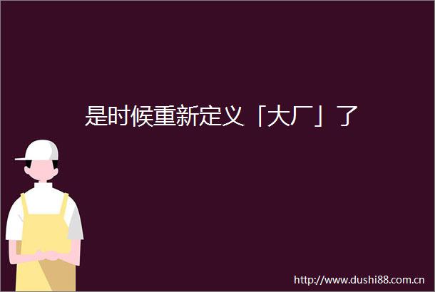 是时候重新定义「大厂」了