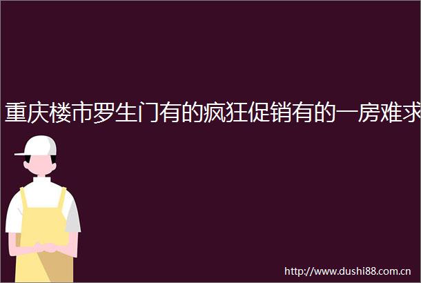 重庆楼市罗生门有的疯狂促销有的一房难求