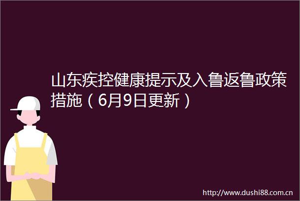 山东疾控健康提示及入鲁返鲁政策措施（6月9日更新）