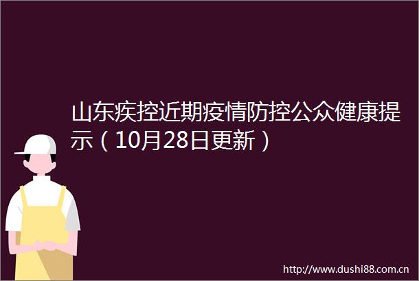 山东疾控近期疫情防控公众健康提示（10月28日更新）