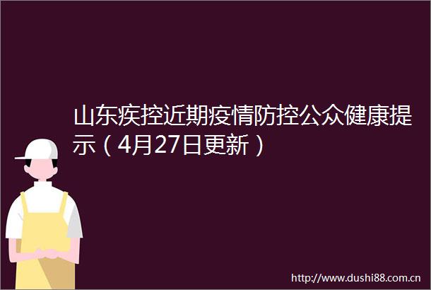 山东疾控近期疫情防控公众健康提示（4月27日更新）