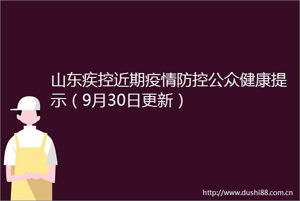 山东疾控近期疫情防控公众健康提示（9月30日更新）