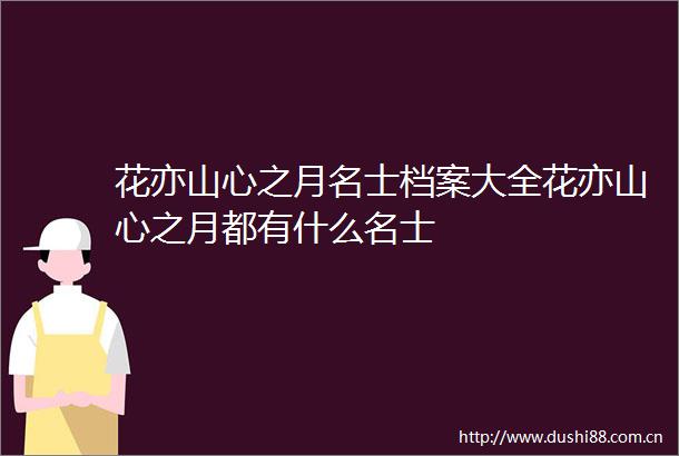 花亦山心之月名士档案大全花亦山心之月都有什么名士