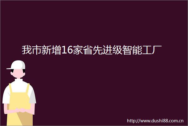 我市新增16家省先进级智能工厂