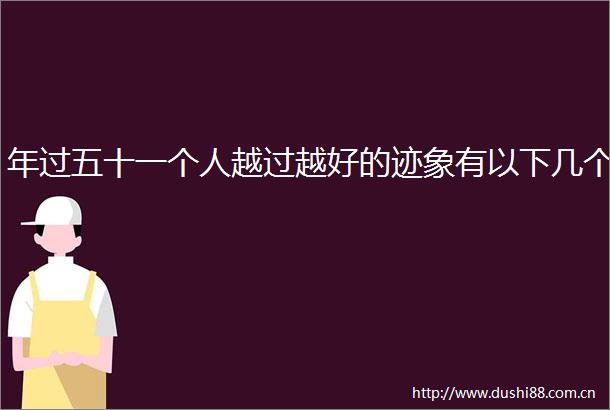 年过五十一个人越过越好的迹象有以下几个