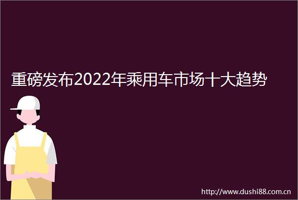 重磅发布2022年乘用车市场十大趋势