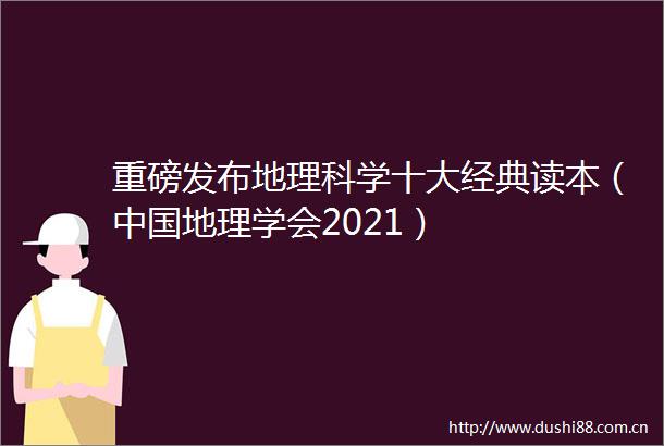 重磅发布地理科学十大经典读本（地理学会2021）