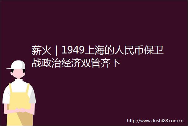 薪火｜1949上海的币保卫战经济双管齐下