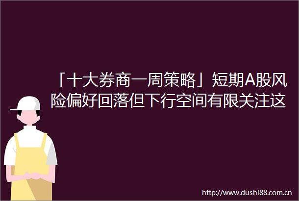 「十大券商一周策略」短期A股风险偏好回落但下行空间有限关注这些板块