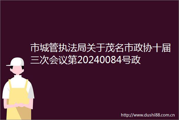 市局关于茂名市政协十届三次会议第20240084号政协提案答复的函茂函〔2024〕148号（B类）