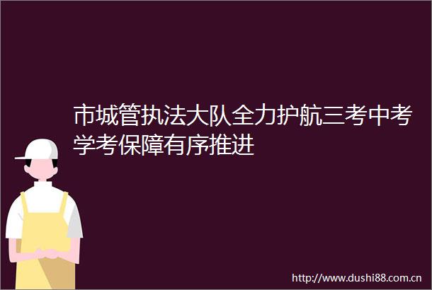 市大队全力护航三考中考学考保障有序推进