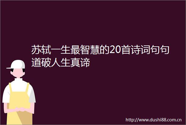 苏轼一生最智慧的20首诗词句句道破人生真谛