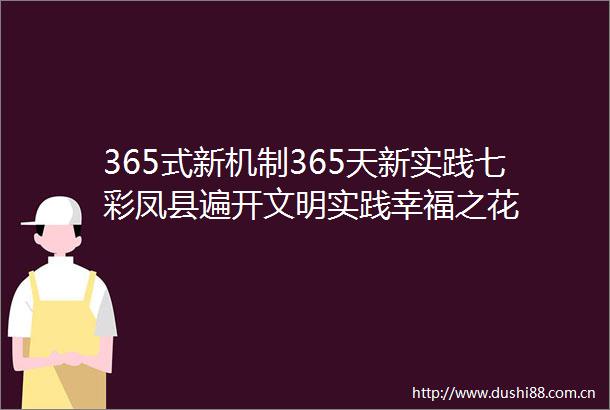 365式新机制365天新实践七彩凤县遍开文明实践幸福之花