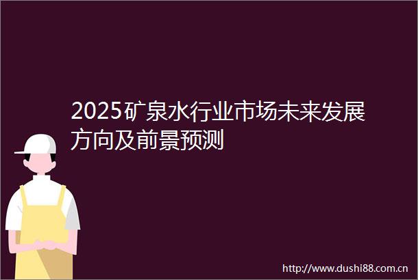2025矿泉水行业市场未来发展方向及前景预测
