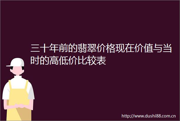 三十年前的翡翠价格现在价值与当时的高低价比较表