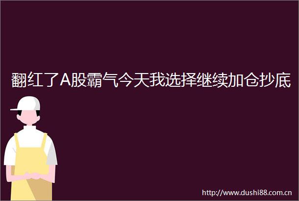 翻红了A股霸气今天我选择继续加仓抄底
