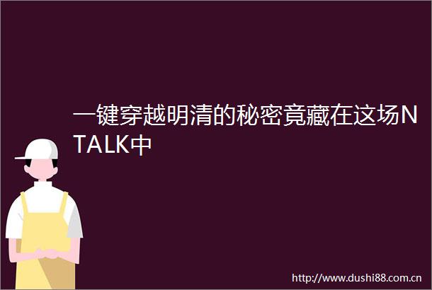 一键穿越明清的秘密竟藏在这场NTALK中