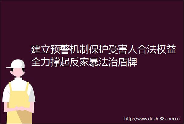 建立预警机制保护人合法权益全力撑起反家暴法治盾牌