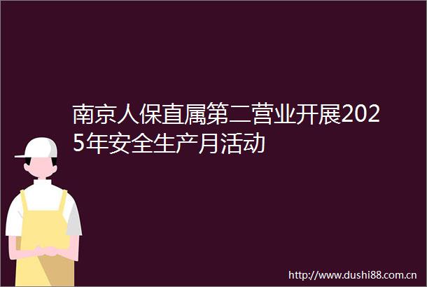 南京人保直属第二营业开展2025年安全生产月活动