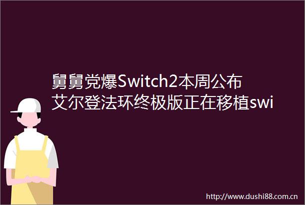 舅舅党爆Switch2本周公布艾尔登法环终极版正在移植switch2