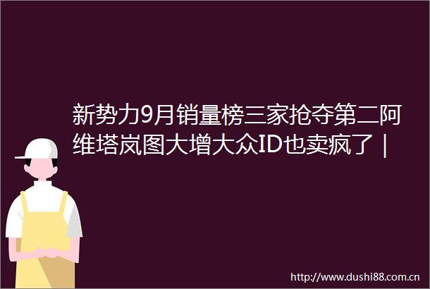 新势力9月销量榜三家抢夺第二阿维塔岚图大增大众ID也卖疯了｜飞灵