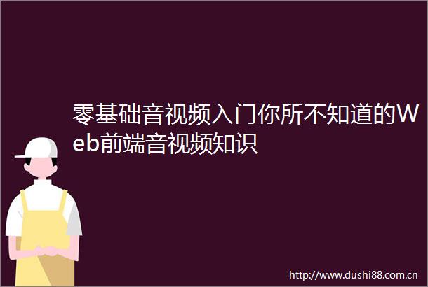 零基础音视频入门你所不知道的Web前端音视频知识