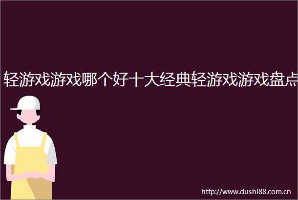 轻游戏游戏哪个好十大经典轻游戏游戏盘点