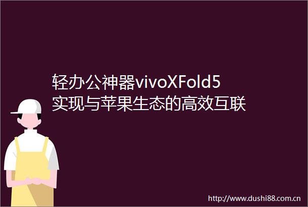 轻办公神器vivoXFold5实现与苹果生态的高效互联