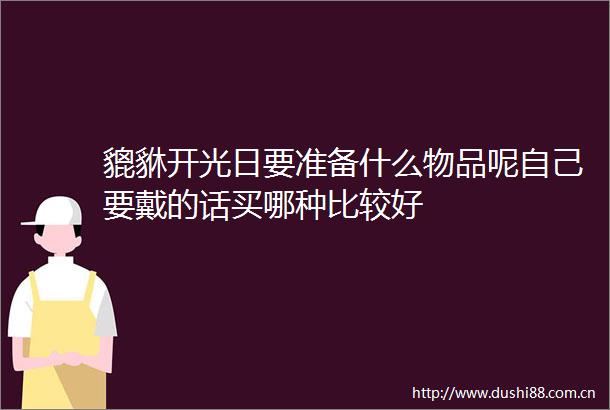 貔貅开光日要准备什么物品呢自己要戴的话买哪种比较好