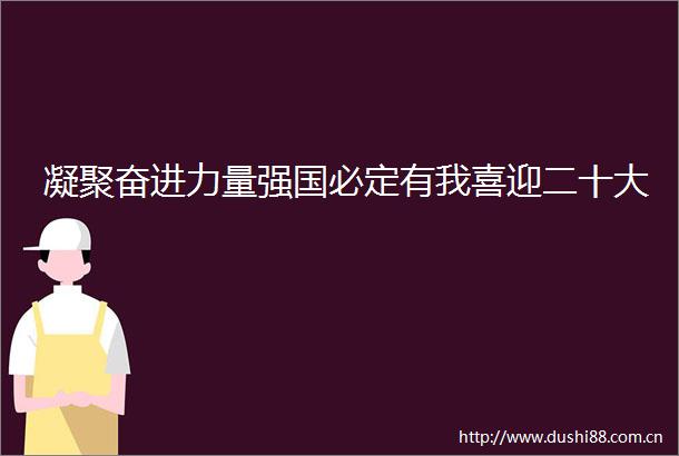 凝聚奋进力量强国必定有我喜迎二十大
