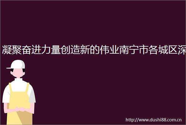 凝聚奋进力量创造新的伟业南宁市各城区深