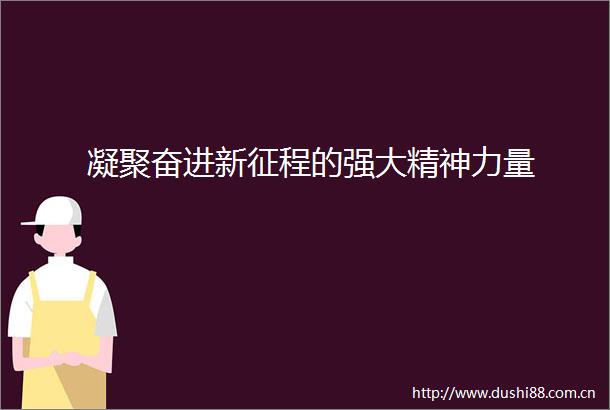 凝聚奋进新征程的强大精神力量