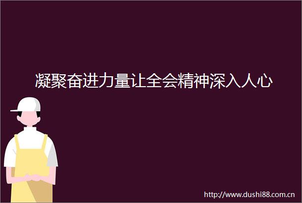 凝聚奋进力量让全会精神深入人心