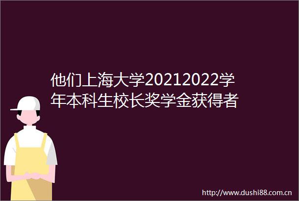 他们上海大学20212022学年本科生校长奖学金获得者
