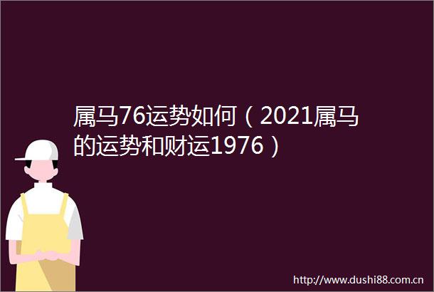 属马76运势如何（2021属马的运势和财运1976）