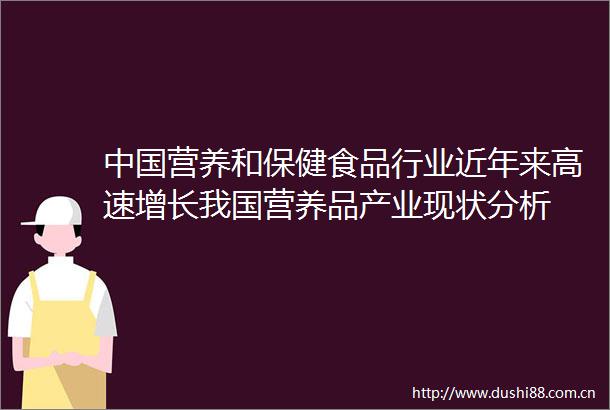 营养和保健食品行业近年来高速增长我国营养品产业现状分析