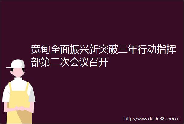 宽甸全面振兴新突破三年行动指挥部第二次会议召开