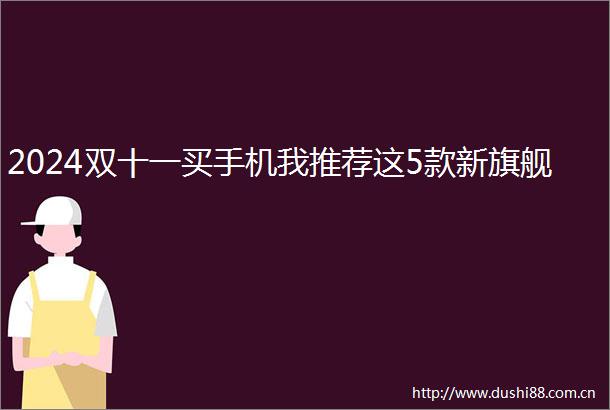 2024双十一买手机我推荐这5款新旗舰