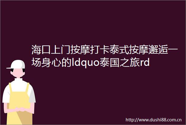 海口上门按摩打卡泰式按摩邂逅一场身心的ldquo泰国之旅rdquo