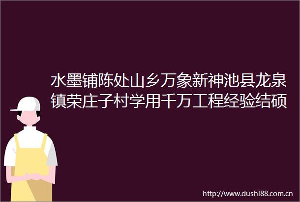 水墨铺陈处山乡万象新神池县龙泉镇荣庄子村学用千万工程经验结硕果