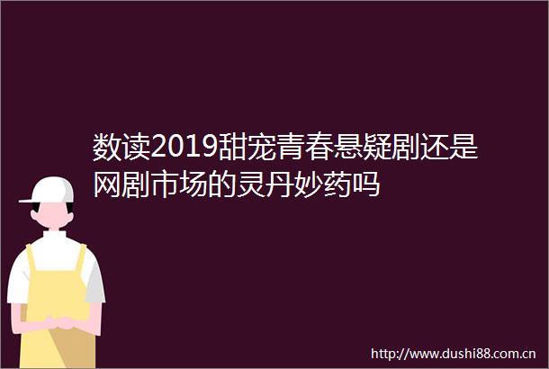 数读2019甜宠青春悬疑剧还是网剧市场的灵丹妙药吗