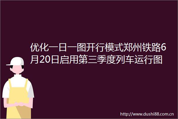 优化一日一图开行模式郑州铁路6月20日启用第三季度列车运行图