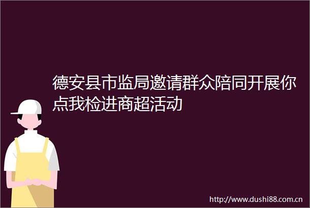 德安县市监局邀请群众陪同开展你点我检进商超活动