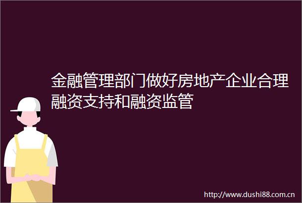 金融管理部门做好房地产企业合理融资支持和融资监管