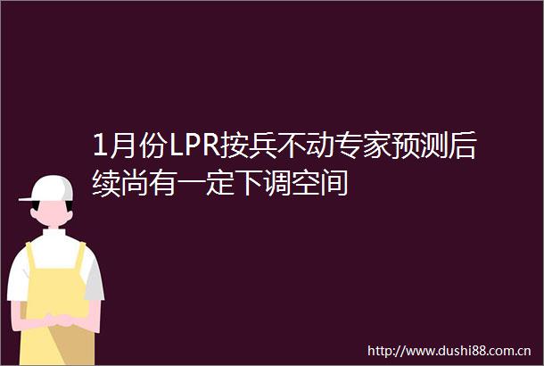 1月份LPR按兵不动专家预测后续尚有一定下调空间