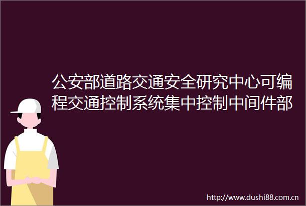 部道路交通安全研究中心可编程交通控制系统集中控制中间件部分功能升级开发项目比价采购成交公告